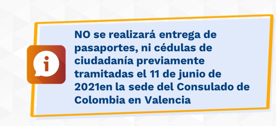 NO se realizará entrega de pasaportes, ni cédulas de ciudadanía previamente tramitadas el 11 de junio de 2021en la sede del Consulado de Colombia en Valencia